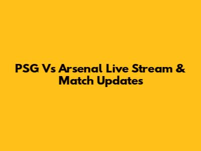 PSG Vs Arsenal Live Stream & Match Updates