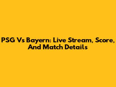 PSG Vs Bayern: Live Stream, Score, And Match Details