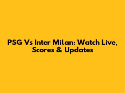 PSG Vs Inter Milan: Watch Live, Scores & Updates