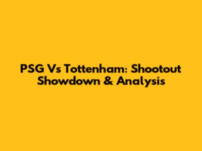 PSG Vs Tottenham: Shootout Showdown & Analysis