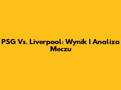 PSG Vs. Liverpool: Wynik I Analiza Meczu