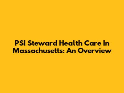 PSI Steward Health Care In Massachusetts: An Overview