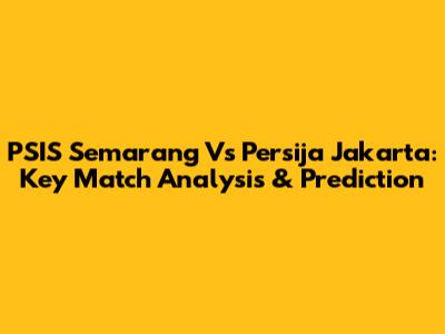 PSIS Semarang Vs Persija Jakarta: Key Match Analysis & Prediction