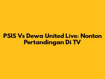 PSIS Vs Dewa United Live: Nonton Pertandingan Di TV