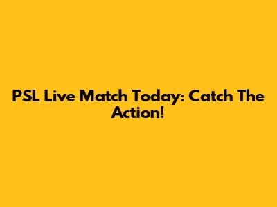 PSL Live Match Today: Catch The Action!