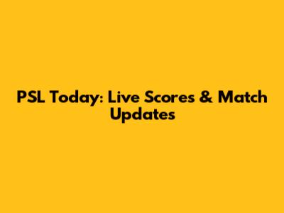 PSL Today: Live Scores & Match Updates