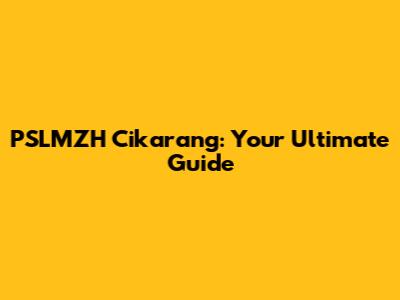 PSLMZH Cikarang: Your Ultimate Guide