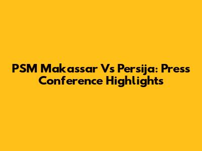 PSM Makassar Vs Persija: Press Conference Highlights