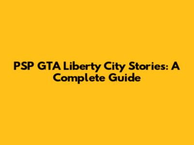 PSP GTA Liberty City Stories: A Complete Guide