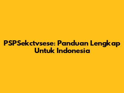 PSPSekctvsese: Panduan Lengkap Untuk Indonesia