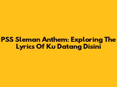 PSS Sleman Anthem: Exploring The Lyrics Of 'Ku Datang Disini'