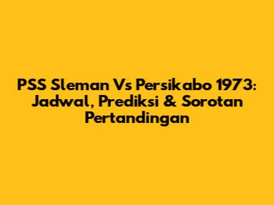 PSS Sleman Vs Persikabo 1973: Jadwal, Prediksi & Sorotan Pertandingan