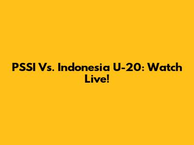 PSSI Vs. Indonesia U-20: Watch Live!