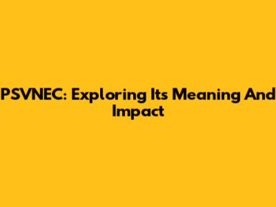 PSVNEC: Exploring Its Meaning And Impact