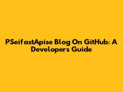 PSeifastApise Blog On GitHub: A Developer's Guide