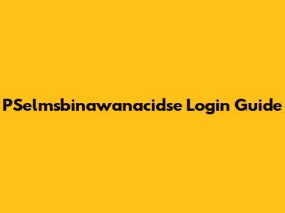 PSelmsbinawanacidse Login Guide