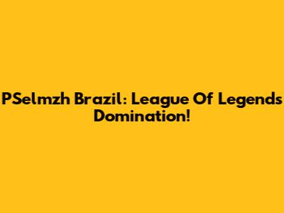 PSelmzh Brazil: League Of Legends Domination!