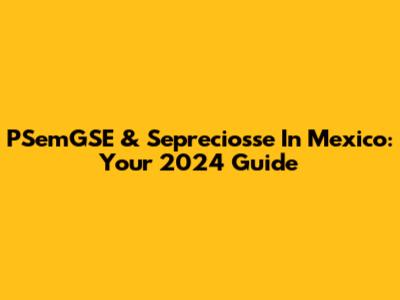 PSemGSE & Sepreciosse In Mexico: Your 2024 Guide