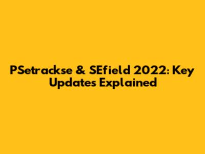 PSetrackse & SEfield 2022: Key Updates Explained