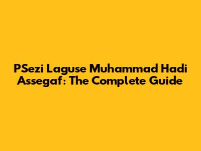 PSezi Laguse Muhammad Hadi Assegaf: The Complete Guide
