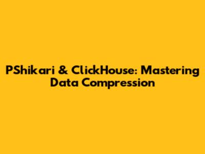 PShikari & ClickHouse: Mastering Data Compression