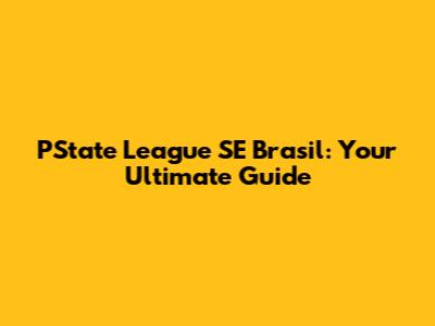 PState League SE Brasil: Your Ultimate Guide