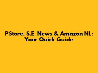 PStore, S.E. News & Amazon NL: Your Quick Guide