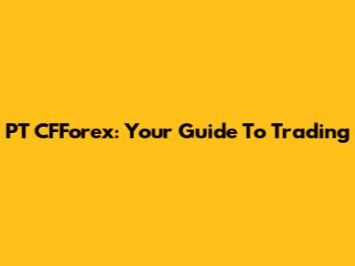 PT CFForex: Your Guide To Trading