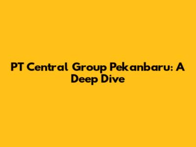 PT Central Group Pekanbaru: A Deep Dive