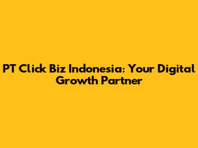 PT Click Biz Indonesia: Your Digital Growth Partner