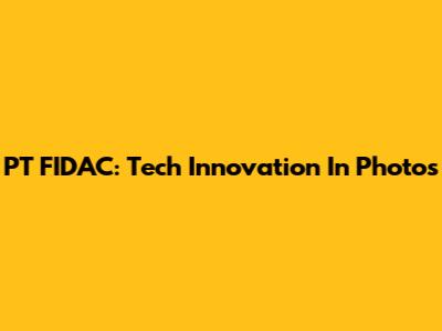 PT FIDAC: Tech Innovation In Photos