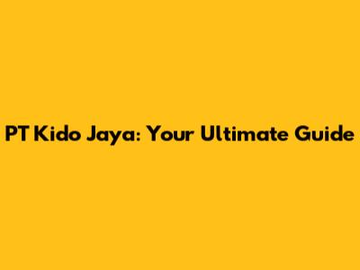 PT Kido Jaya: Your Ultimate Guide