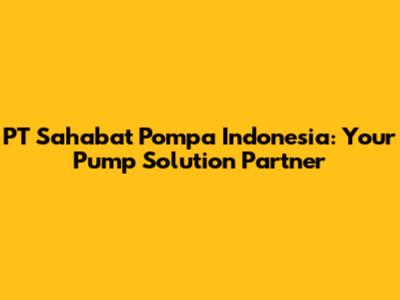 PT Sahabat Pompa Indonesia: Your Pump Solution Partner