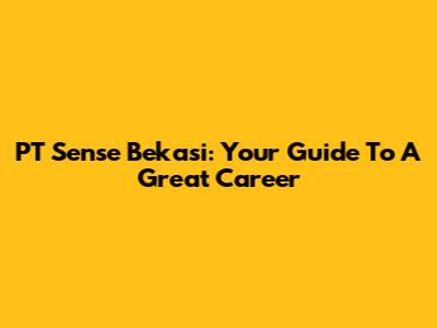 PT Sense Bekasi: Your Guide To A Great Career