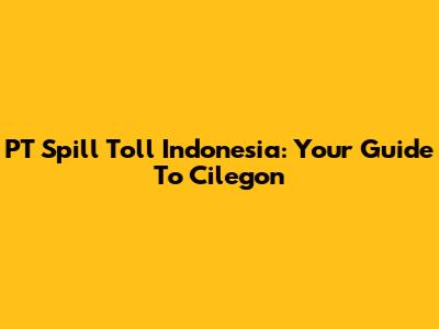 PT Spill Toll Indonesia: Your Guide To Cilegon