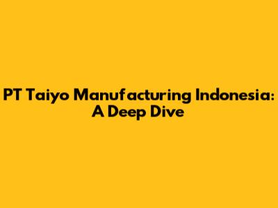 PT Taiyo Manufacturing Indonesia: A Deep Dive