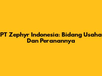 PT Zephyr Indonesia: Bidang Usaha Dan Peranannya