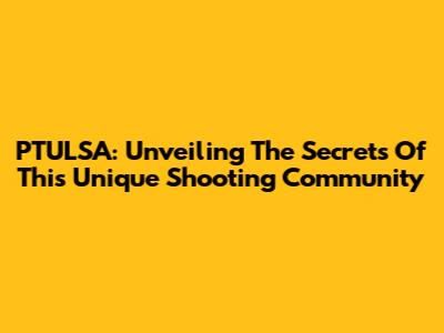 PTULSA: Unveiling The Secrets Of This Unique Shooting Community