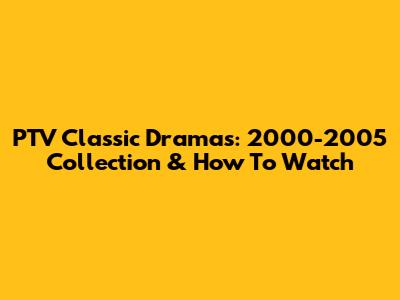 PTV Classic Dramas: 2000-2005 Collection & How To Watch
