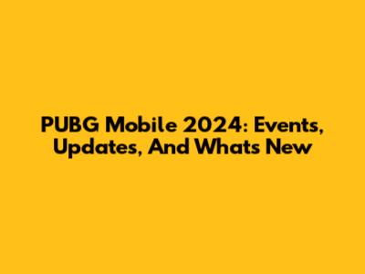 PUBG Mobile 2024: Events, Updates, And What's New