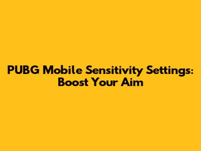 PUBG Mobile Sensitivity Settings: Boost Your Aim
