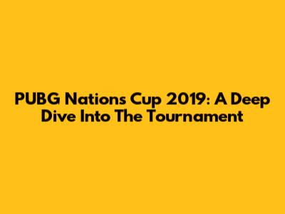 PUBG Nations Cup 2019: A Deep Dive Into The Tournament
