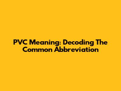 PVC Meaning: Decoding The Common Abbreviation