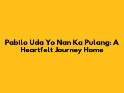 Pabilo Uda Yo Nan Ka Pulang: A Heartfelt Journey Home