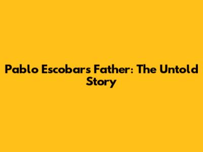 Pablo Escobar's Father: The Untold Story
