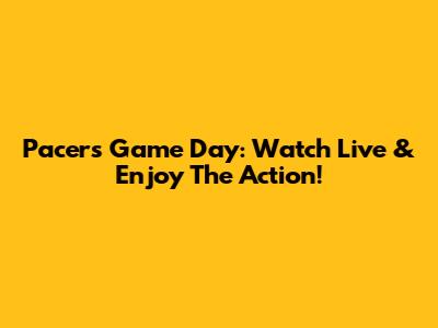 Pacers Game Day: Watch Live & Enjoy The Action!