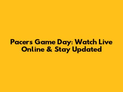 Pacers Game Day: Watch Live Online & Stay Updated