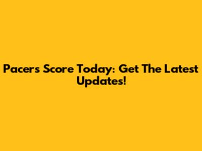 Pacers Score Today: Get The Latest Updates!