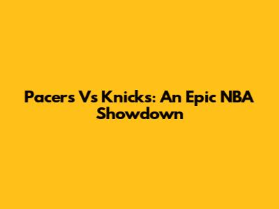 Pacers Vs Knicks: An Epic NBA Showdown
