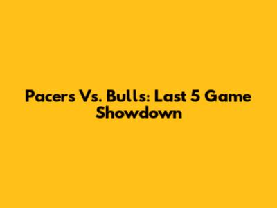 Pacers Vs. Bulls: Last 5 Game Showdown